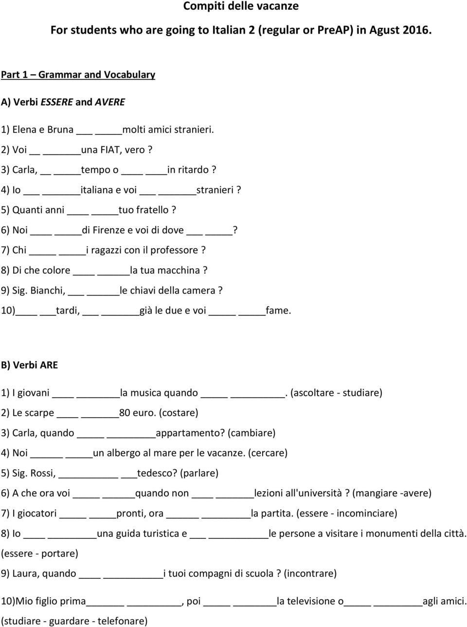 8) Di che colore la tua macchina? 9) Sig. Bianchi, le chiavi della camera? 10) tardi, già le due e voi fame. B) Verbi ARE 1) I giovani la musica quando. (ascoltare- studiare) 2) Le scarpe 80 euro.