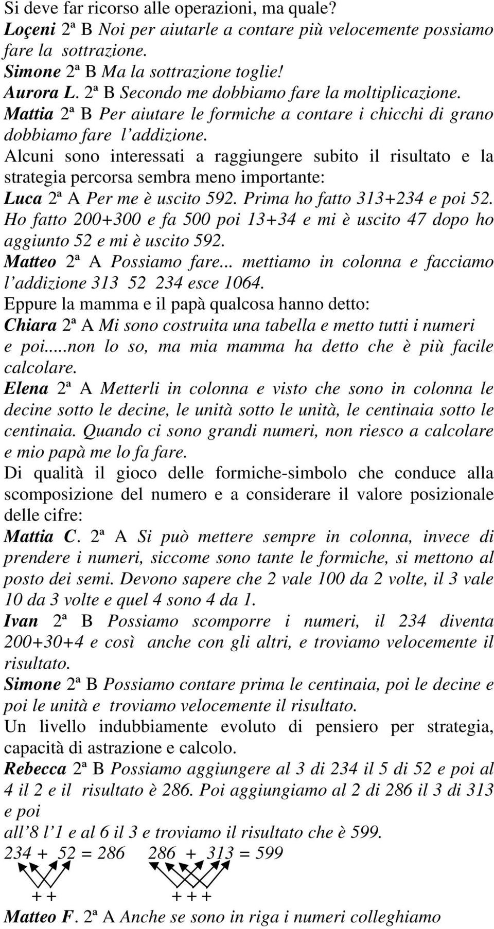 Alcuni sono interessati a raggiungere subito il risultato e la strategia percorsa sembra meno importante: Luca 2ª A Per me è uscito 592. Prima ho fatto 313+234 e poi 52.