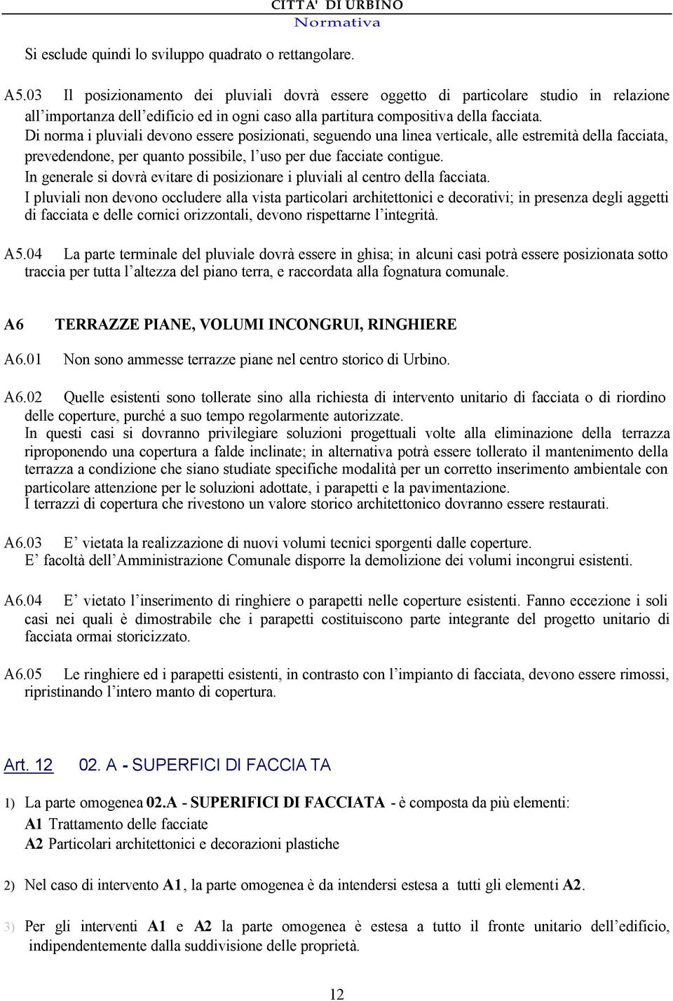 Di norma i pluviali devono essere posizionati, seguendo una linea verticale, alle estremità della facciata, prevedendone, per quanto possibile, l uso per due facciate contigue.