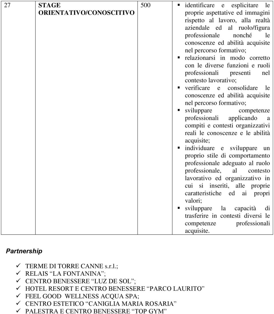 abilità acquisite nel percorso formativo; sviluppare competenze professionali applicando a compiti e contesti organizzativi reali le conoscenze e le abilità acquisite; individuare e sviluppare un