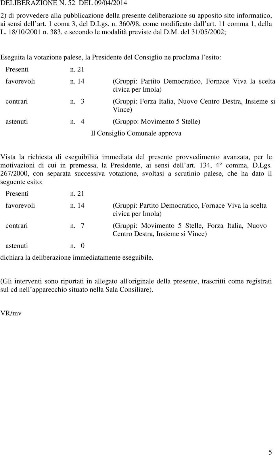 14 (Gruppi: Partito Democratico, Fornace Viva la scelta civica per Imola) contrari n. 3 (Gruppi: Forza Italia, Nuovo Centro Destra, Insieme si Vince) astenuti n.