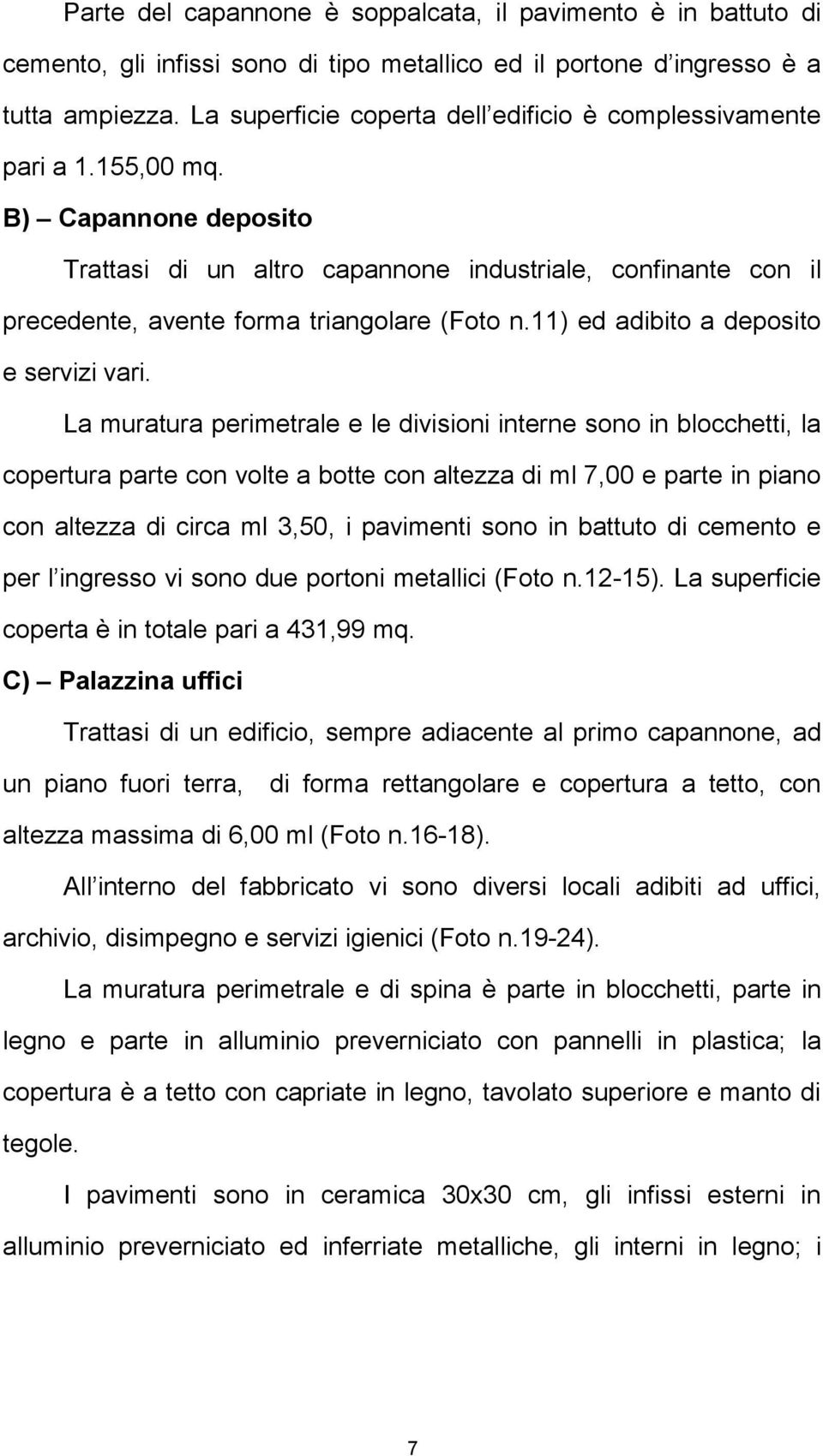 B) Capannone deposito Trattasi di un altro capannone industriale, confinante con il precedente, avente forma triangolare (Foto n.11) ed adibito a deposito e servizi vari.