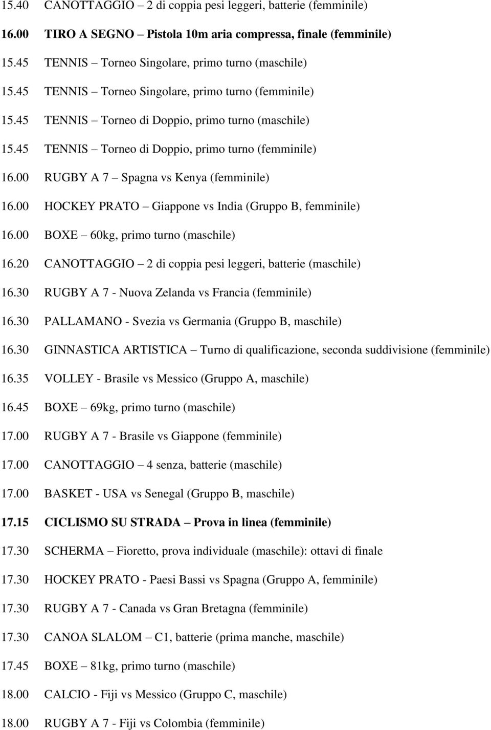 00 RUGBY A 7 Spagna vs Kenya (femminile) 16.00 HOCKEY PRATO Giappone vs India (Gruppo B, femminile) 16.00 BOXE 60kg, primo turno (maschile) 16.