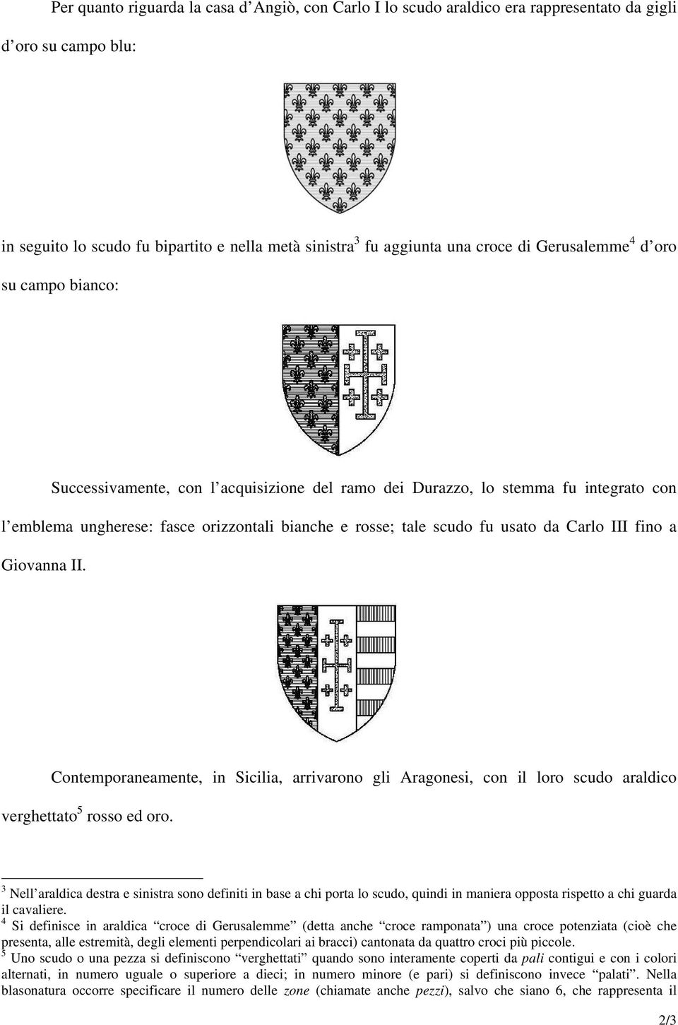 da Carlo III fino a Giovanna II. Contemporaneamente, in Sicilia, arrivarono gli Aragonesi, con il loro scudo araldico verghettato 5 rosso ed oro.