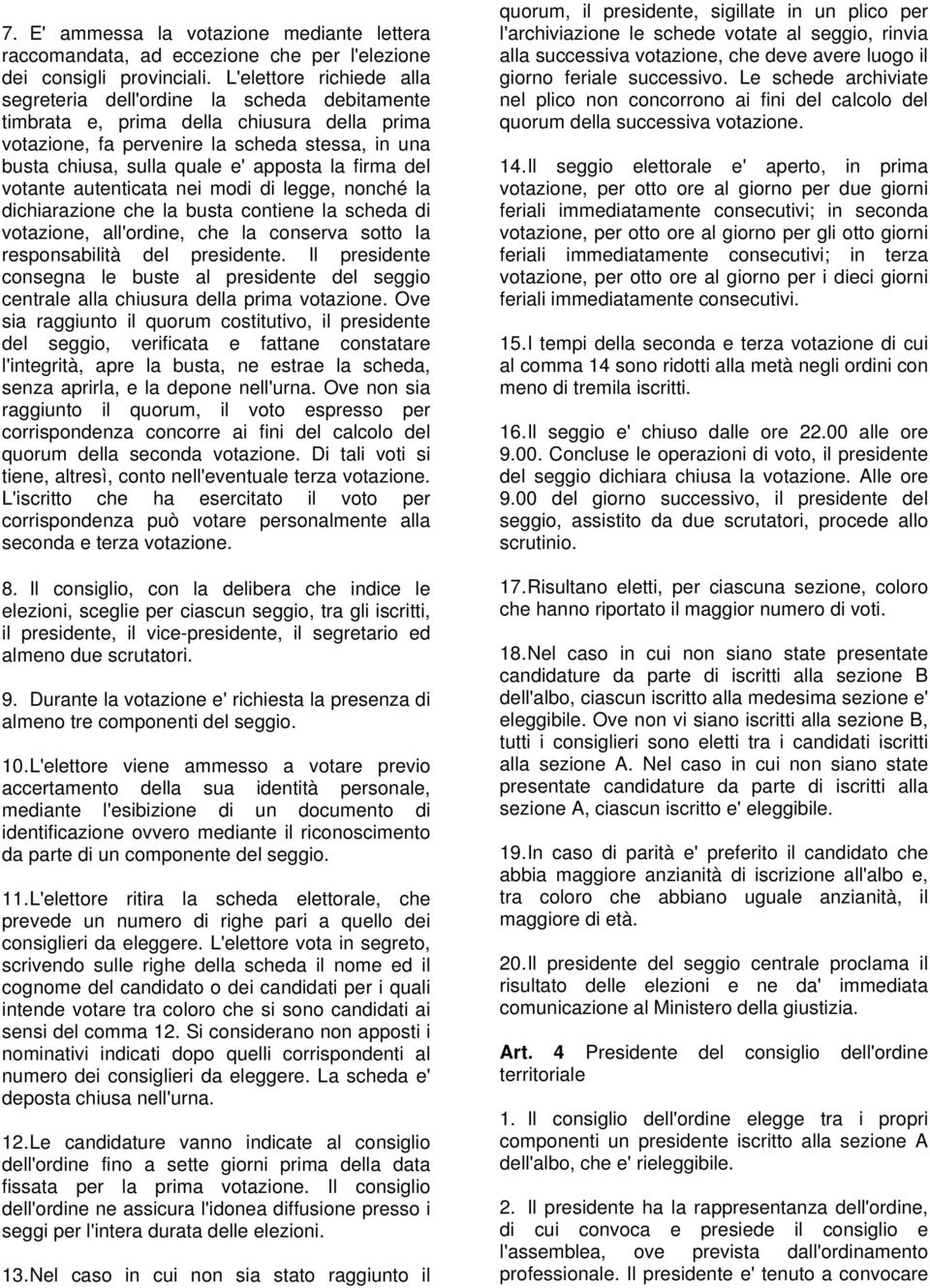 apposta la firma del votante autenticata nei modi di legge, nonché la dichiarazione che la busta contiene la scheda di votazione, all'ordine, che la conserva sotto la responsabilità del presidente.