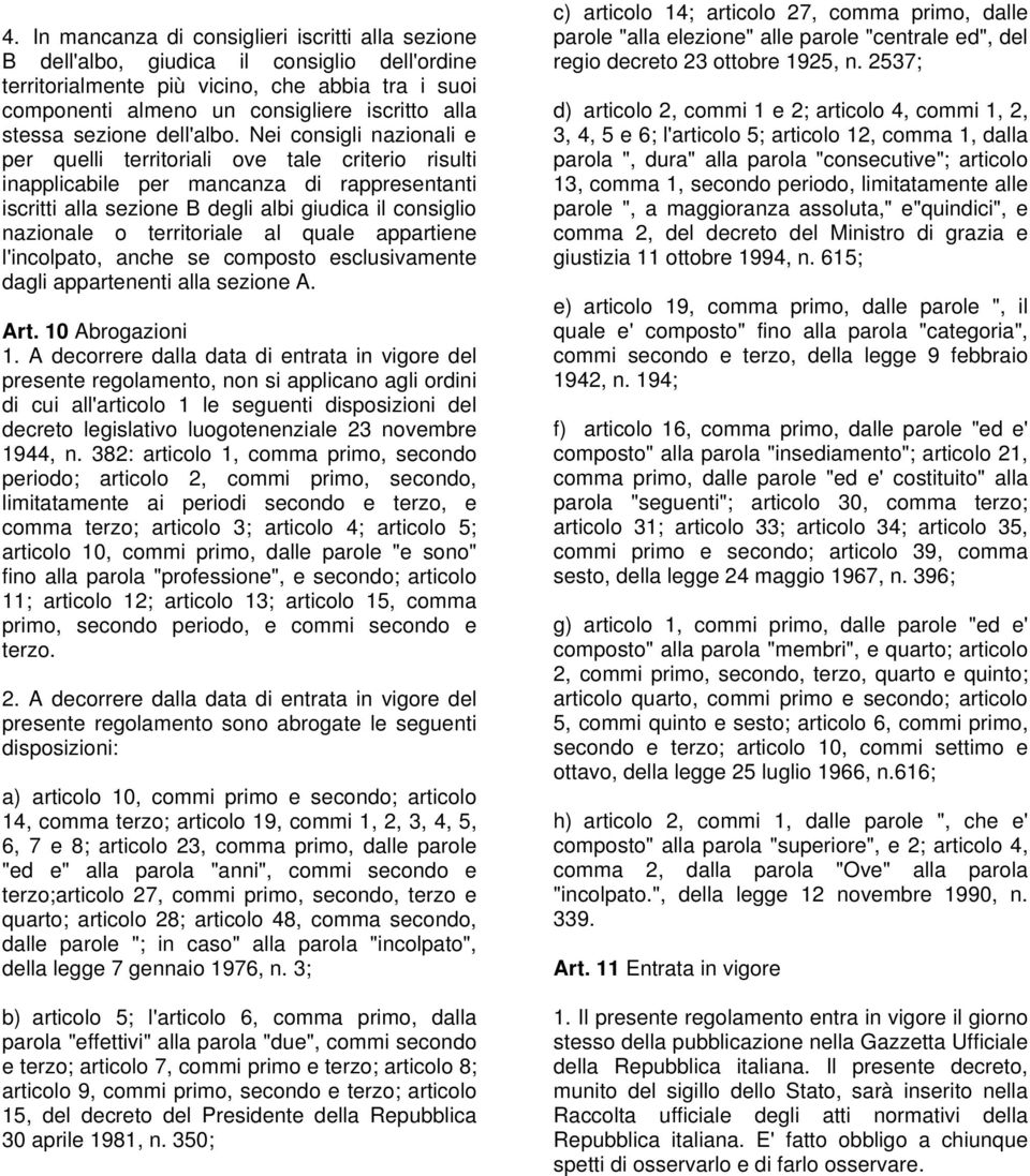 Nei consigli nazionali e per quelli territoriali ove tale criterio risulti inapplicabile per mancanza di rappresentanti iscritti alla sezione B degli albi giudica il consiglio nazionale o