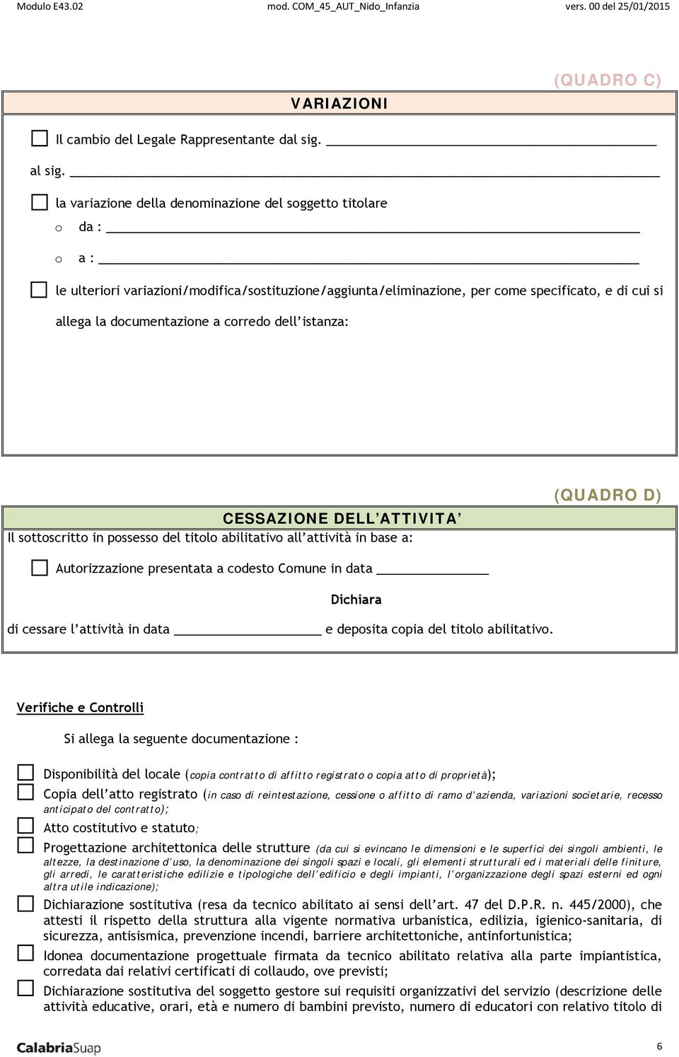 corredo dell istanza: CESSAZIONE DELL ATTIVITA Il sottoscritto in possesso del titolo abilitativo all attività in base a: (QUADRO D) Autorizzazione presentata a codesto Comune in data Dichiara di