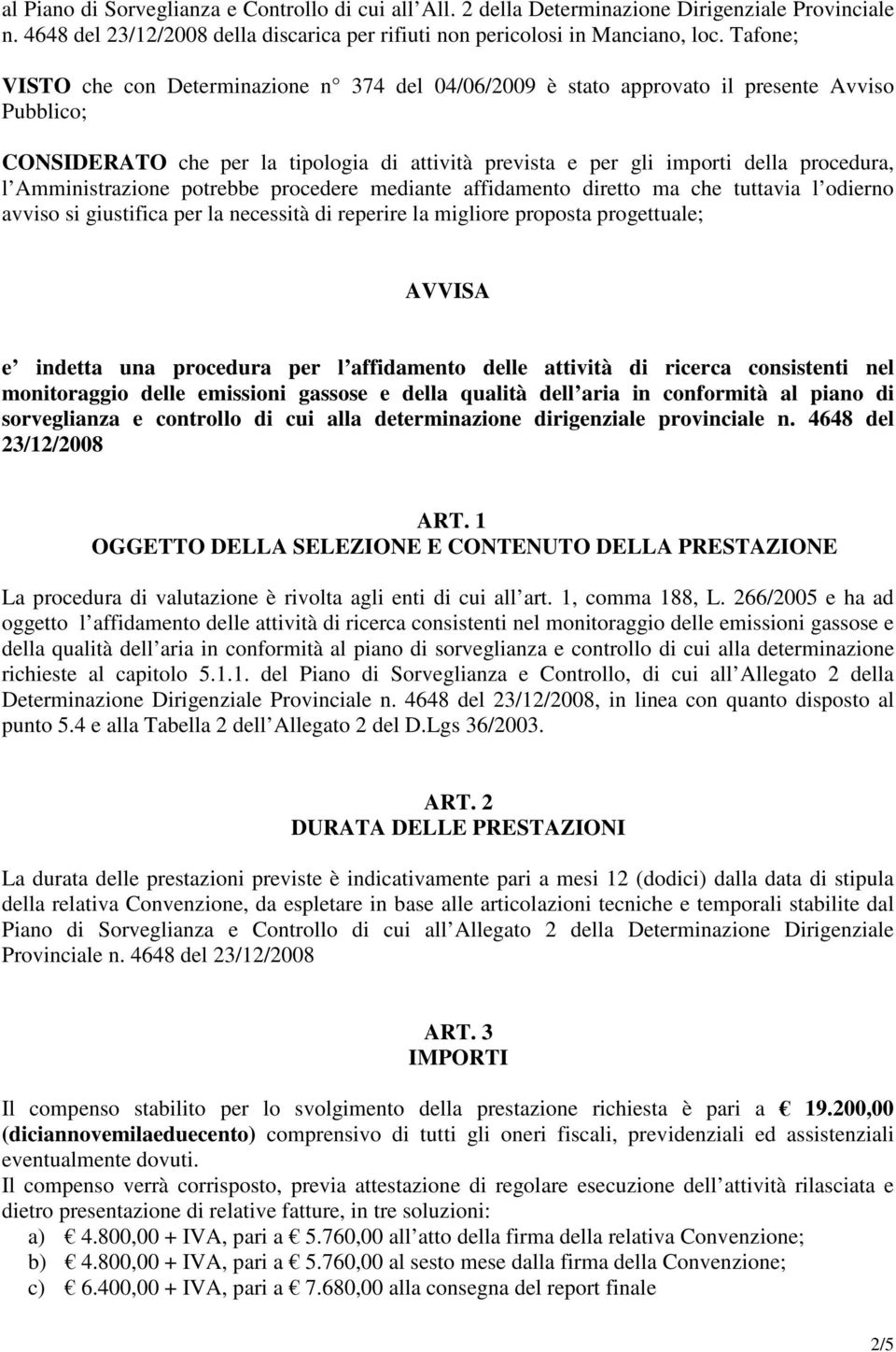 Amministrazione potrebbe procedere mediante affidamento diretto ma che tuttavia l odierno avviso si giustifica per la necessità di reperire la migliore proposta progettuale; AVVISA e indetta una