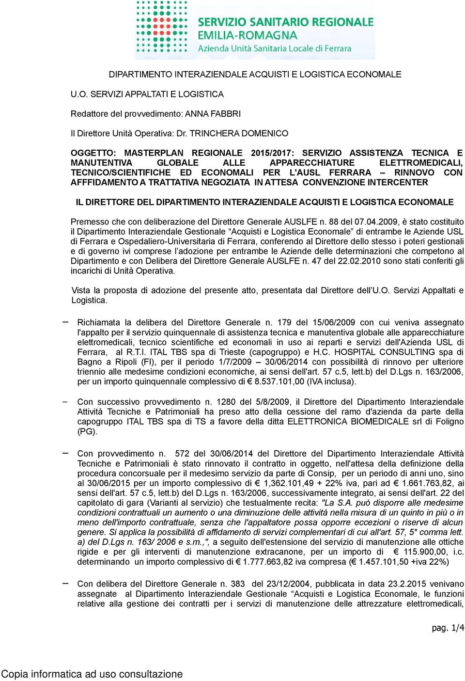 FERRARA RINNOVO CON AFFFIDAMENTO A TRATTATIVA NEGOZIATA IN ATTESA CONVENZIONE INTERCENTER IL DIRETTORE DEL DIPARTIMENTO INTERAZIENDALE ACQUISTI E LOGISTICA ECONOMALE Premesso che con deliberazione