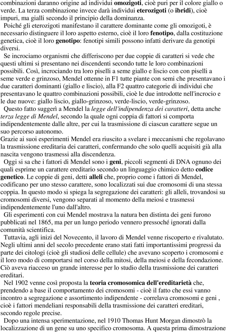 Poiché gli eterozigoti manifestano il carattere dominante come gli omozigoti, è necessario distinguere il loro aspetto esterno, cioè il loro fenotipo, dalla costituzione genetica, cioè il loro