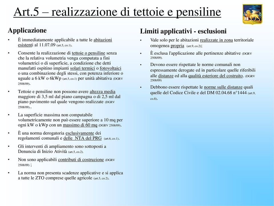 o fotovoltaici o una combinazione degli stessi, con potenza inferiore o uguale a 6 kw o 6kWp (art.5, co.1) per unità abitativa (DGRV 2508/09).