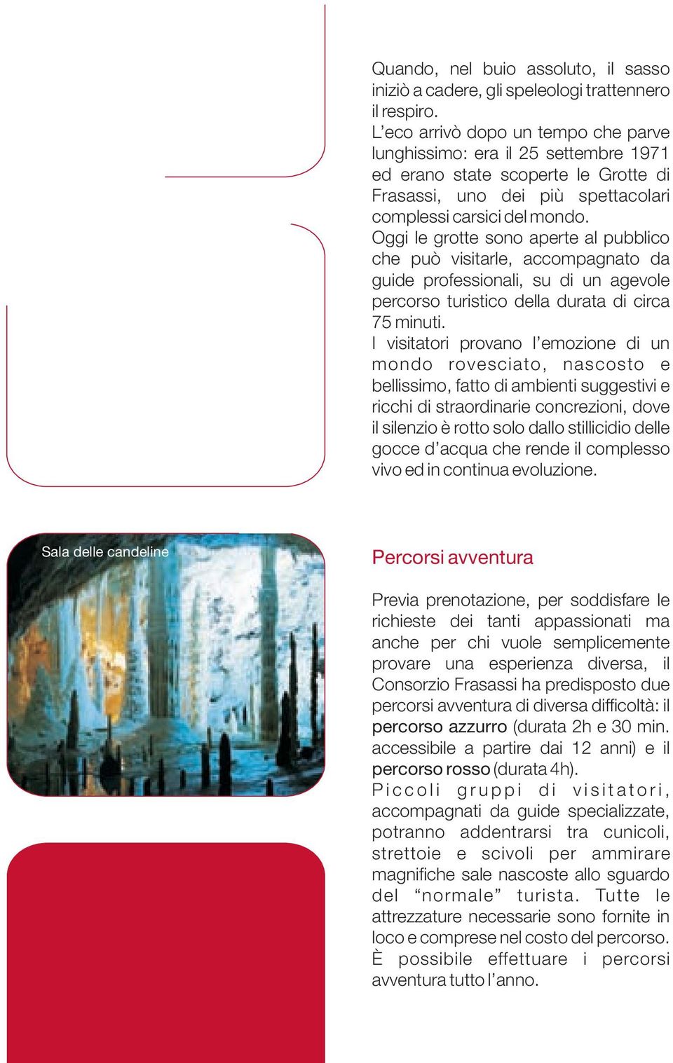 Oggi le grotte sono aperte al pubblico che può visitarle, accompagnato da guide professionali, su di un agevole percorso turistico della durata di circa 75 minuti.