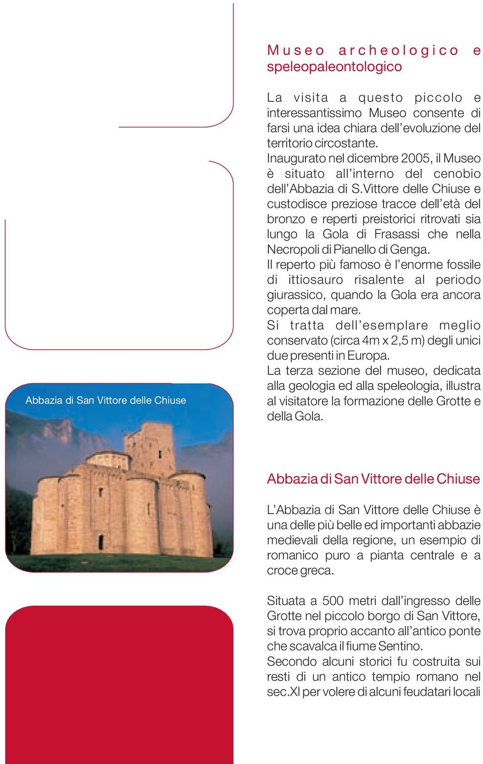 Vittore delle Chiuse e custodisce preziose tracce dell età del bronzo e reperti preistorici ritrovati sia lungo la Gola di Frasassi che nella Necropoli di Pianello di Genga.