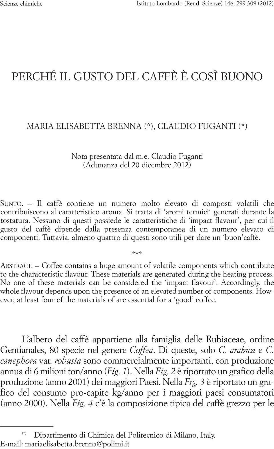 Nessuno di questi possiede le caratteristiche di impact flavour, per cui il gusto del caffè dipende dalla presenza contemporanea di un numero elevato di componenti.