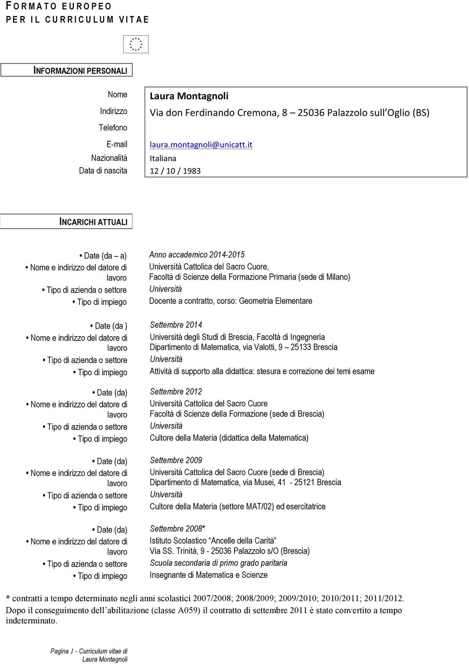 it Italiana 12 / 10 / 1983 INCARICHI ATTUALI Date (da a) Anno accademico 2014-2015, Facoltà di Scienze della Formazione Primaria (sede di Milano) Tipo di impiego Docente a contratto, corso: Geometria