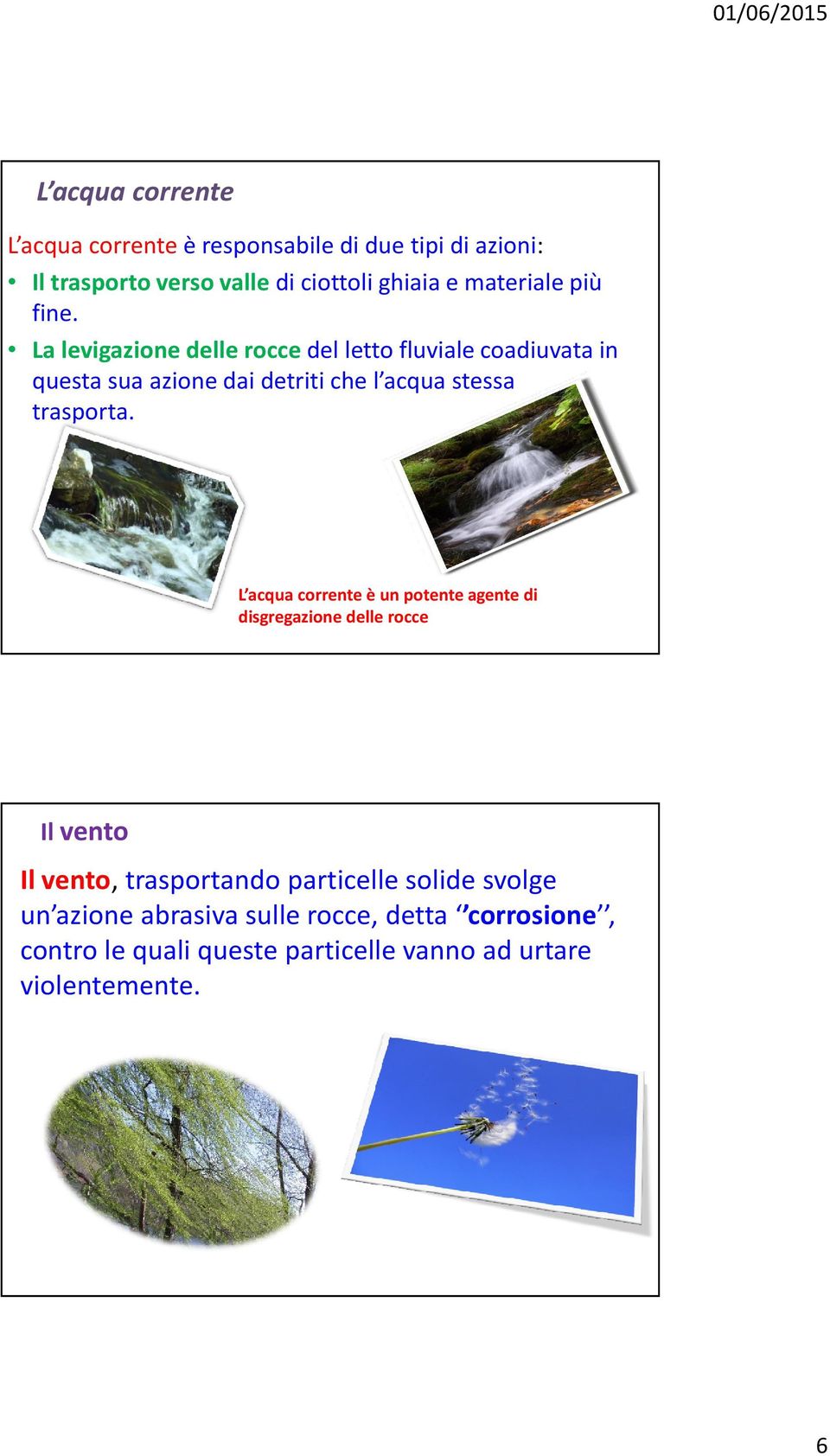 La levigazione delle rocce del letto fluviale coadiuvata in questa sua azione dai detriti che l acqua stessa trasporta.