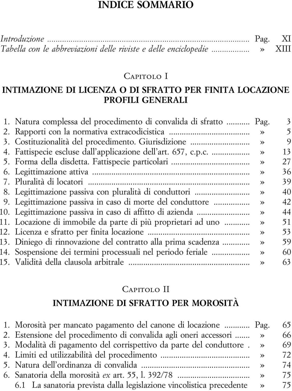 Fattispecie escluse dall applicazione dell art. 657, c.p.c....» 13 5. Forma della disdetta. Fattispecie particolari...» 27 6. Legittimazione attiva...» 36 7. Pluralità di locatori...» 39 8.