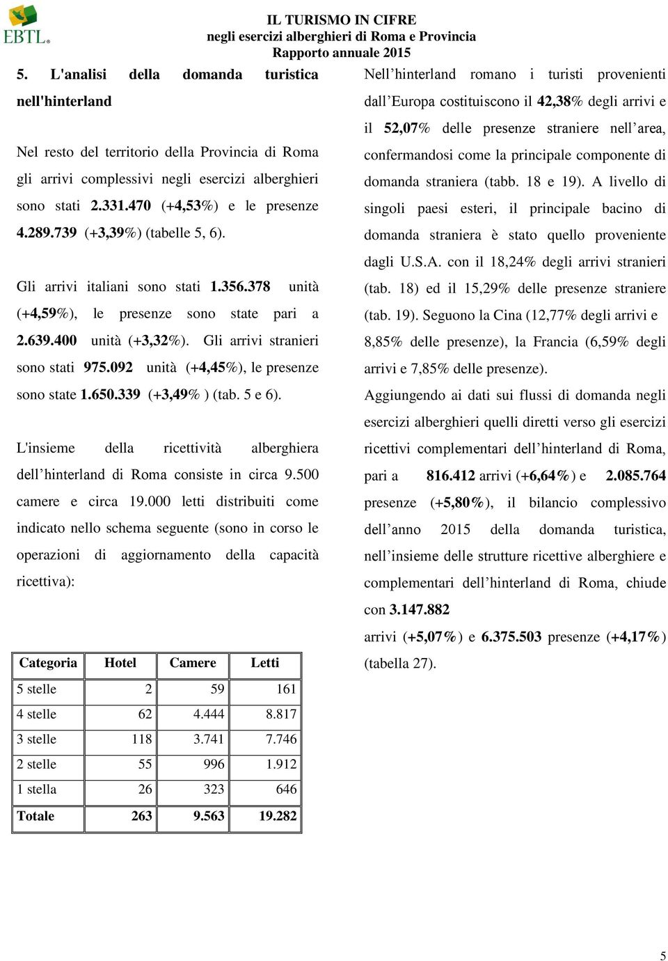 dall Europa costituiscono il 42,38% degli arrivi e il 52,07% delle presenze straniere nell area, confermandosi come la principale componente di domanda straniera (tabb. 18 e 19).