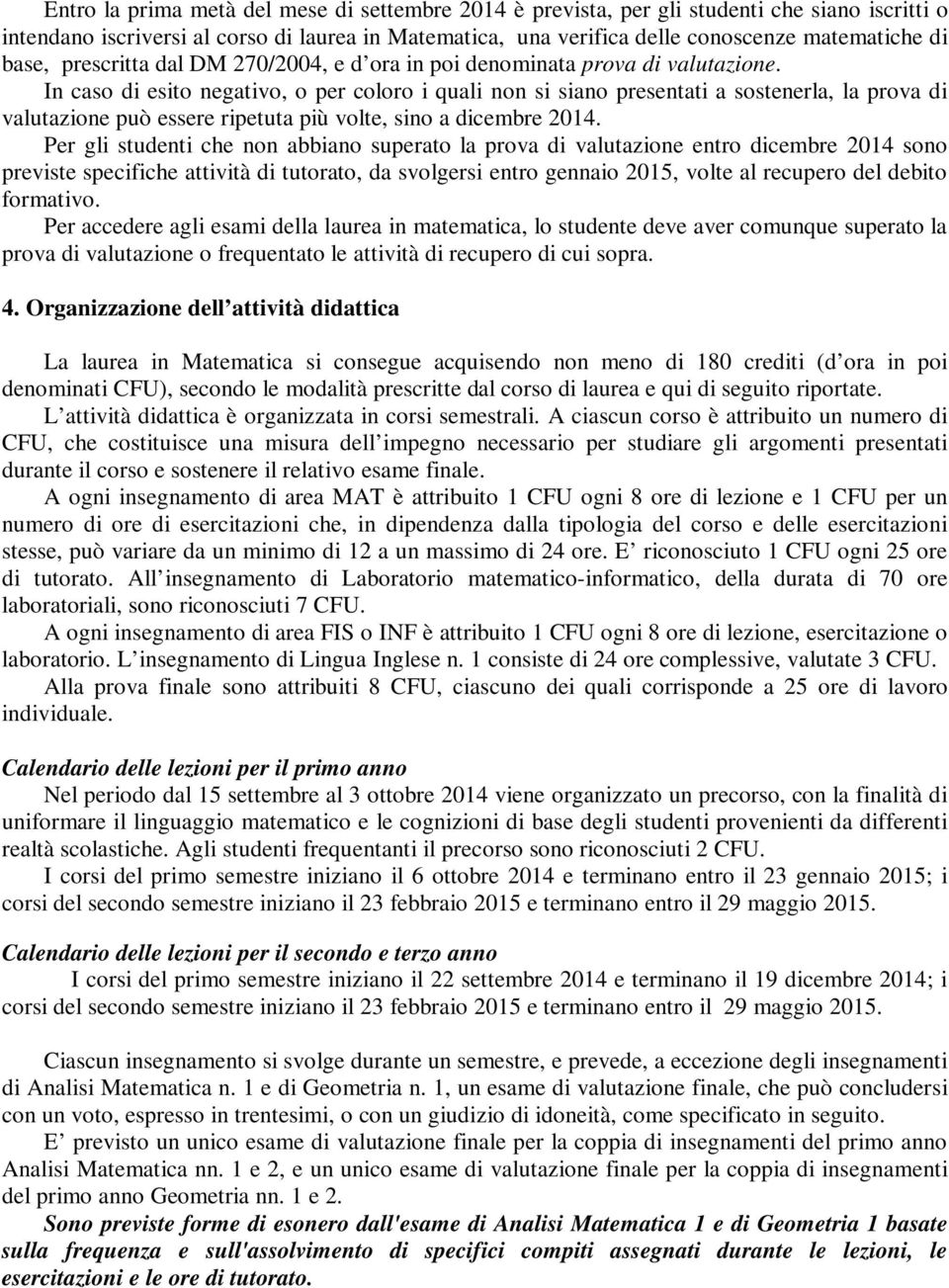 In caso di esito negativo, o per coloro i quali non si siano presentati a sostenerla, la prova di valutazione può essere ripetuta più volte, sino a dicembre 014.