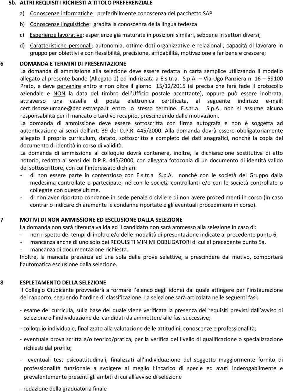 lavorare in gruppo per obiettivi e con flessibilità, precisione, affidabilità, motivazione a far bene e crescere; 6 DOMANDA E TERMINI DI PRESENTAZIONE La domanda di ammissione alla selezione deve