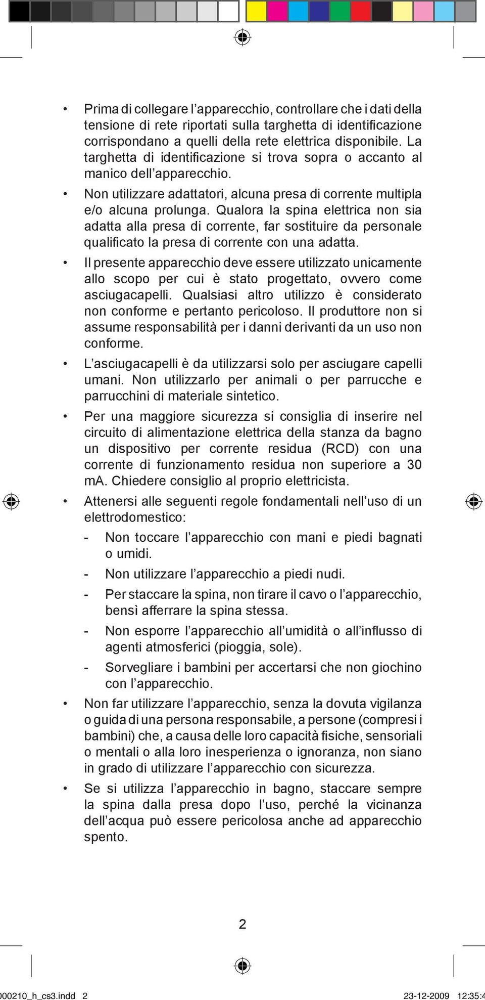 Qualora la spina elettrica non sia adatta alla presa di corrente, far sostituire da personale qualificato la presa di corrente con una adatta.