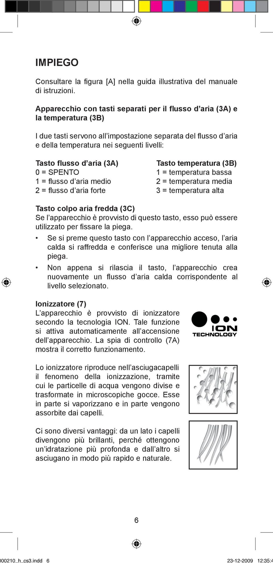 aria (3A) Tasto temperatura (3B) 0 = SPENTO 1 = temperatura bassa 1 = flusso d aria medio 2 = temperatura media 2 = flusso d aria forte 3 = temperatura alta Tasto colpo aria fredda (3C) Se l