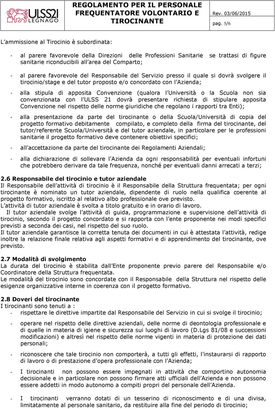 favorevole del Responsabile del Servizio presso il quale si dovrà svolgere il tirocinio/stage e del tutor proposto e/o concordato con l Azienda; - alla stipula di apposita Convenzione (qualora l