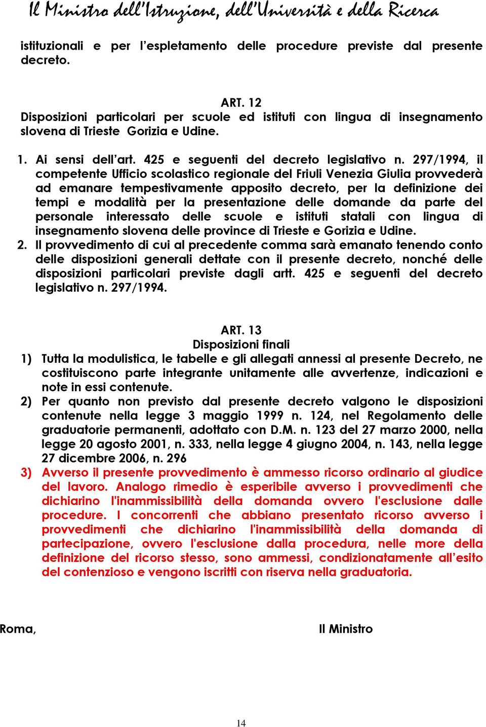 297/1994, il competente Ufficio scolastico regionale del Friuli Venezia Giulia provvederà ad emanare tempestivamente apposito decreto, per la definizione dei tempi e modalità per la presentazione