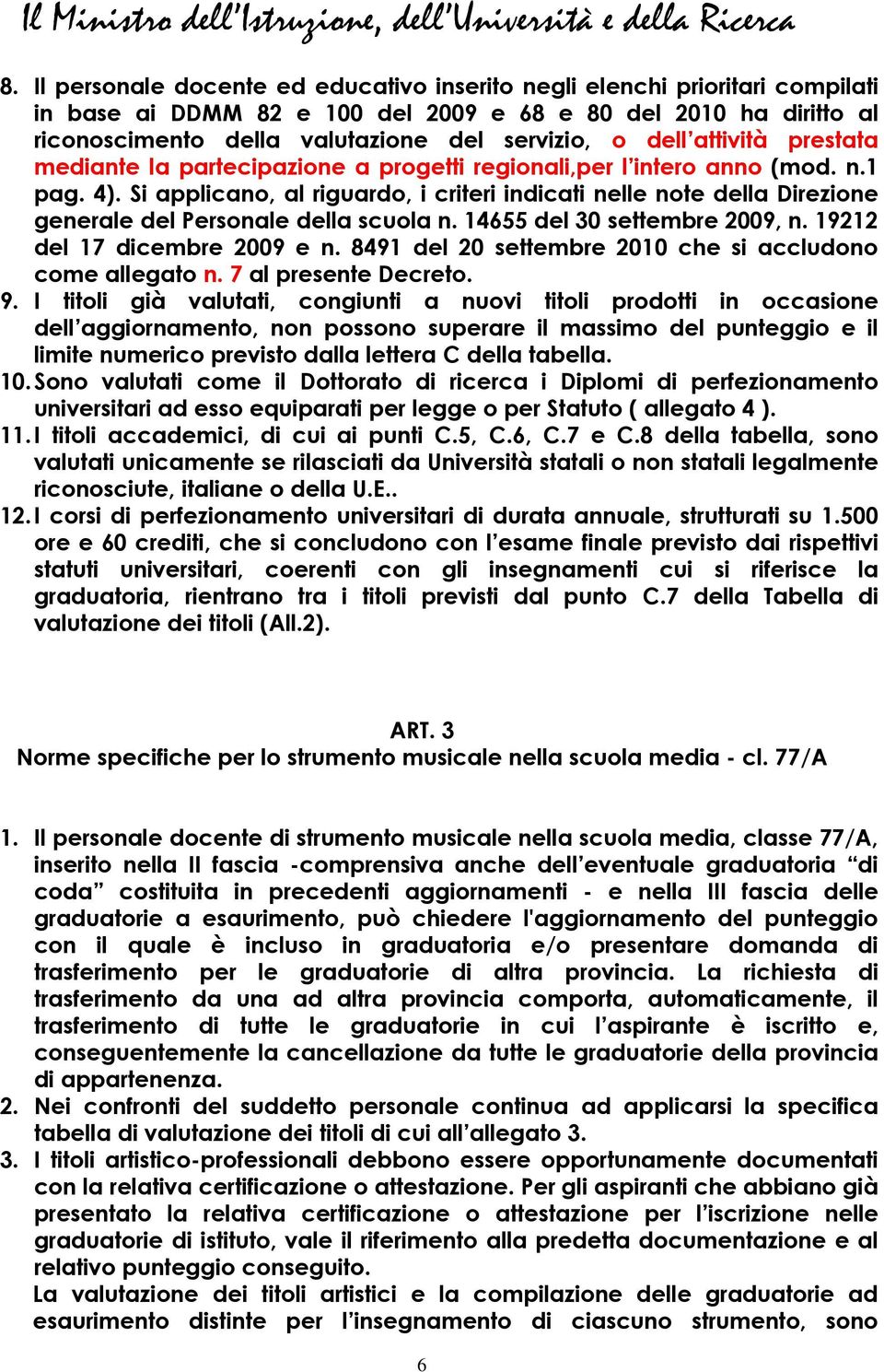 Si applicano, al riguardo, i criteri indicati nelle note della Direzione generale del Personale della scuola n. 14655 del 30 settembre 2009, n. 19212 del 17 dicembre 2009 e n.