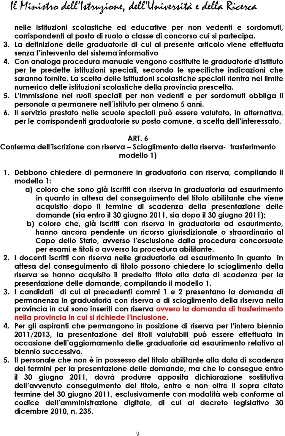 Con analoga procedura manuale vengono costituite le graduatorie d istituto per le predette istituzioni speciali, secondo le specifiche indicazioni che saranno fornite.