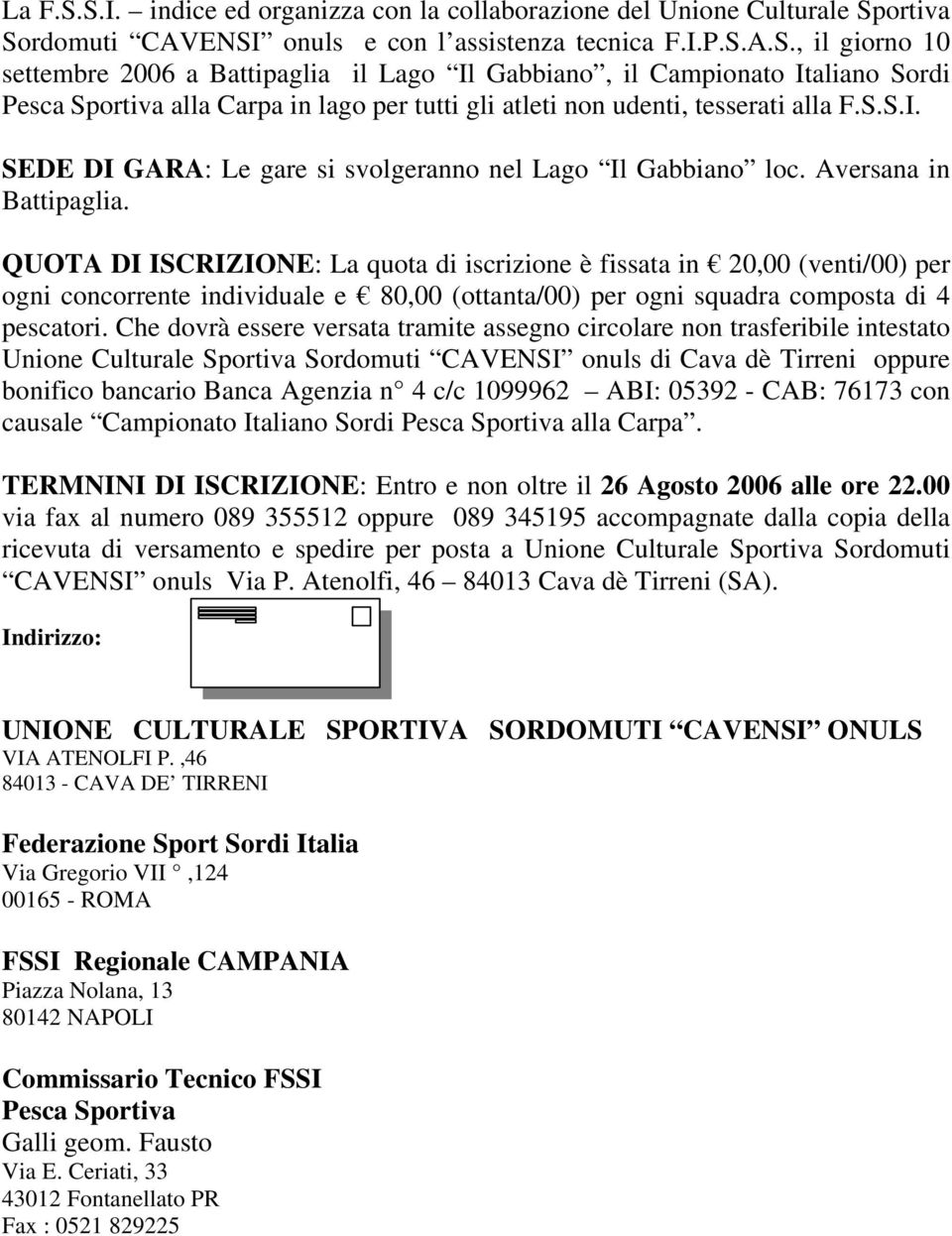 QUOTA DI ISCRIZIONE: La quota di iscrizione è fissata in 20,00 (venti/00) per ogni concorrente individuale e 80,00 (ottanta/00) per ogni squadra composta di 4 pescatori.