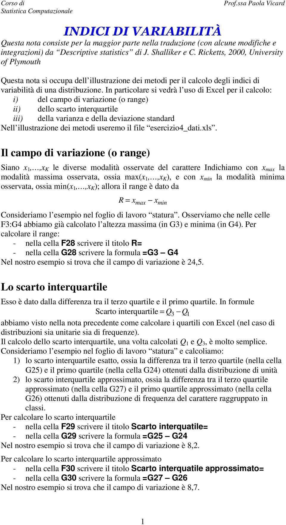 I particolare si vedrà l uso di Excel per il calcolo: i) del campo di variazioe (o rage) ii) dello scarto iterquartile iii) della variaza e della deviazioe stadard Nell illustrazioe dei metodi