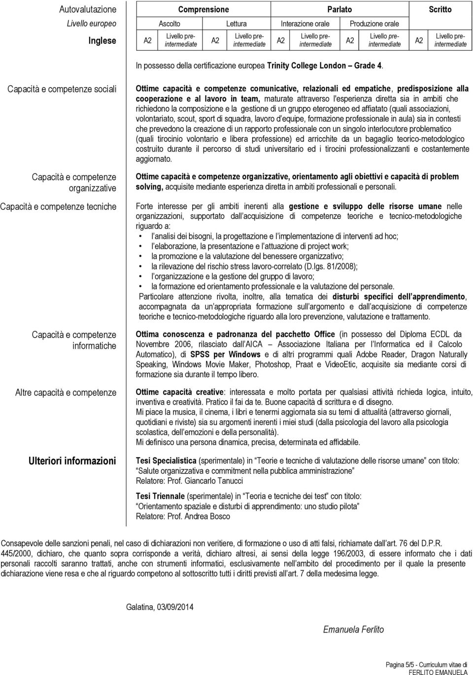 al lavoro in team, maturate attraverso l'esperienza diretta sia in ambiti che richiedono la composizione e la gestione di un gruppo eterogeneo ed affiatato (quali associazioni, volontariato, scout,