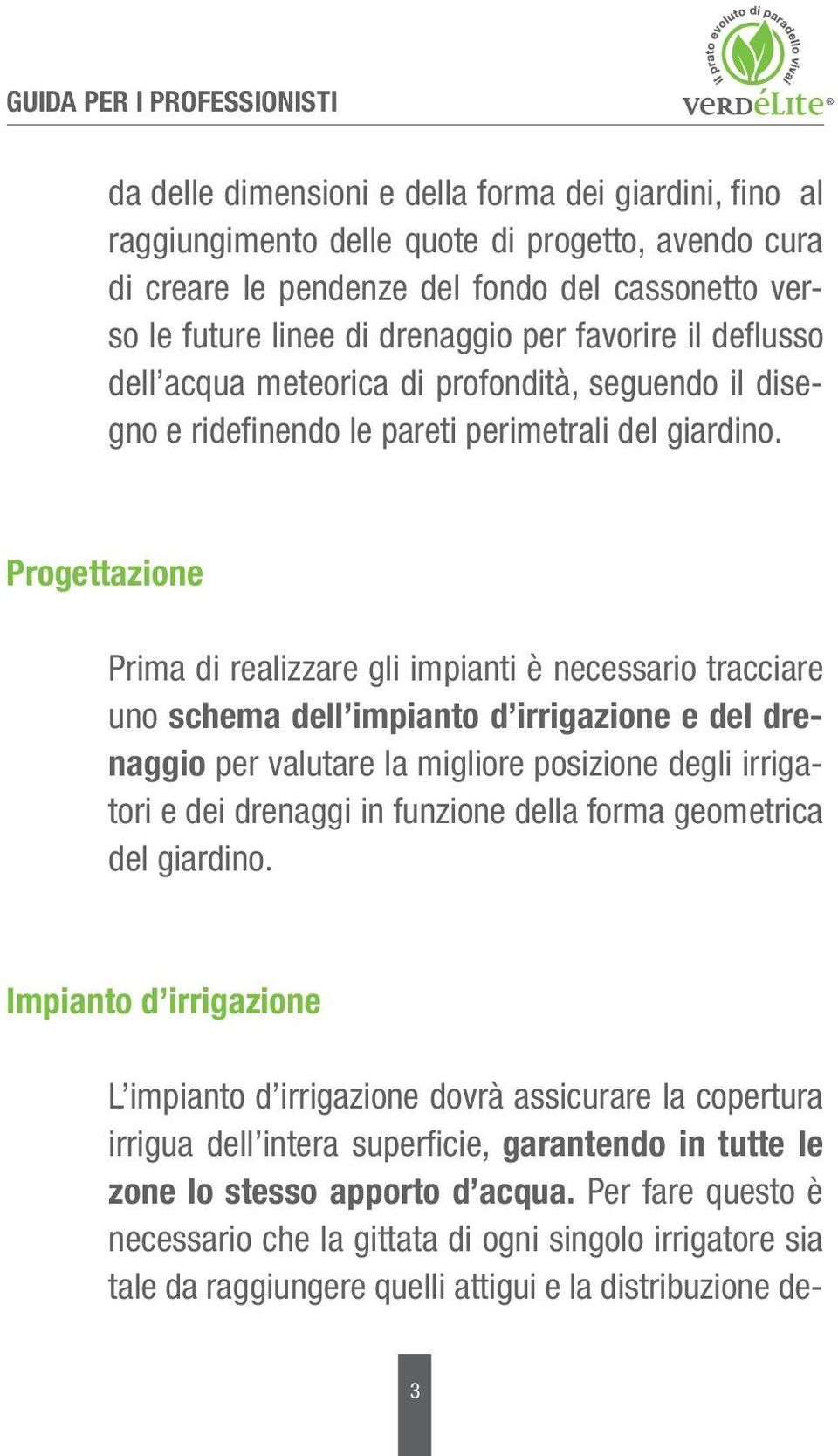 Progettazione Prima di realizzare gli impianti è necessario tracciare uno schema dell impianto d irrigazione e del drenaggio per valutare la migliore posizione degli irrigatori e dei drenaggi in