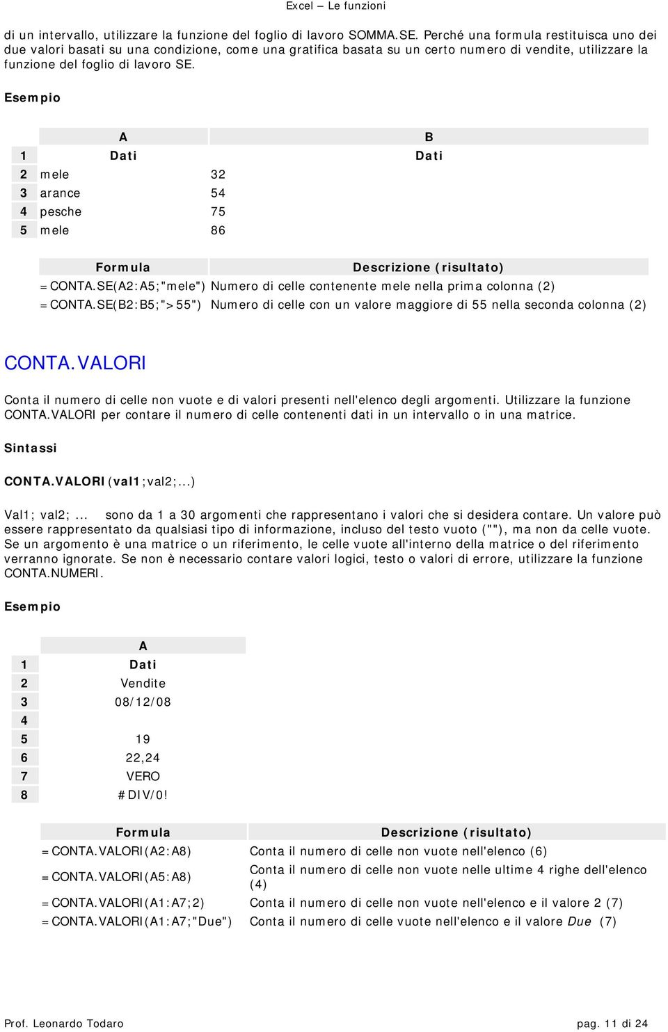 B 1 Dati Dati 2 mele 32 3 arance 54 4 pesche 75 5 mele 86 =CONT.SE(2:5;"mele") Numero di celle contenente mele nella prima colonna (2) =CONT.