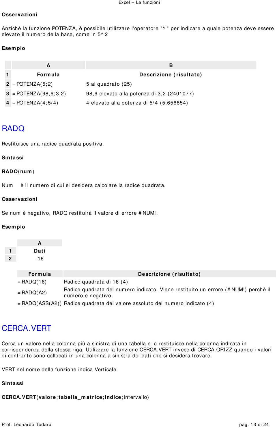 RDQ(num) Num è il numero di cui si desidera calcolare la radice quadrata. Se num è negativo, RDQ restituirà il valore di errore #NUM!