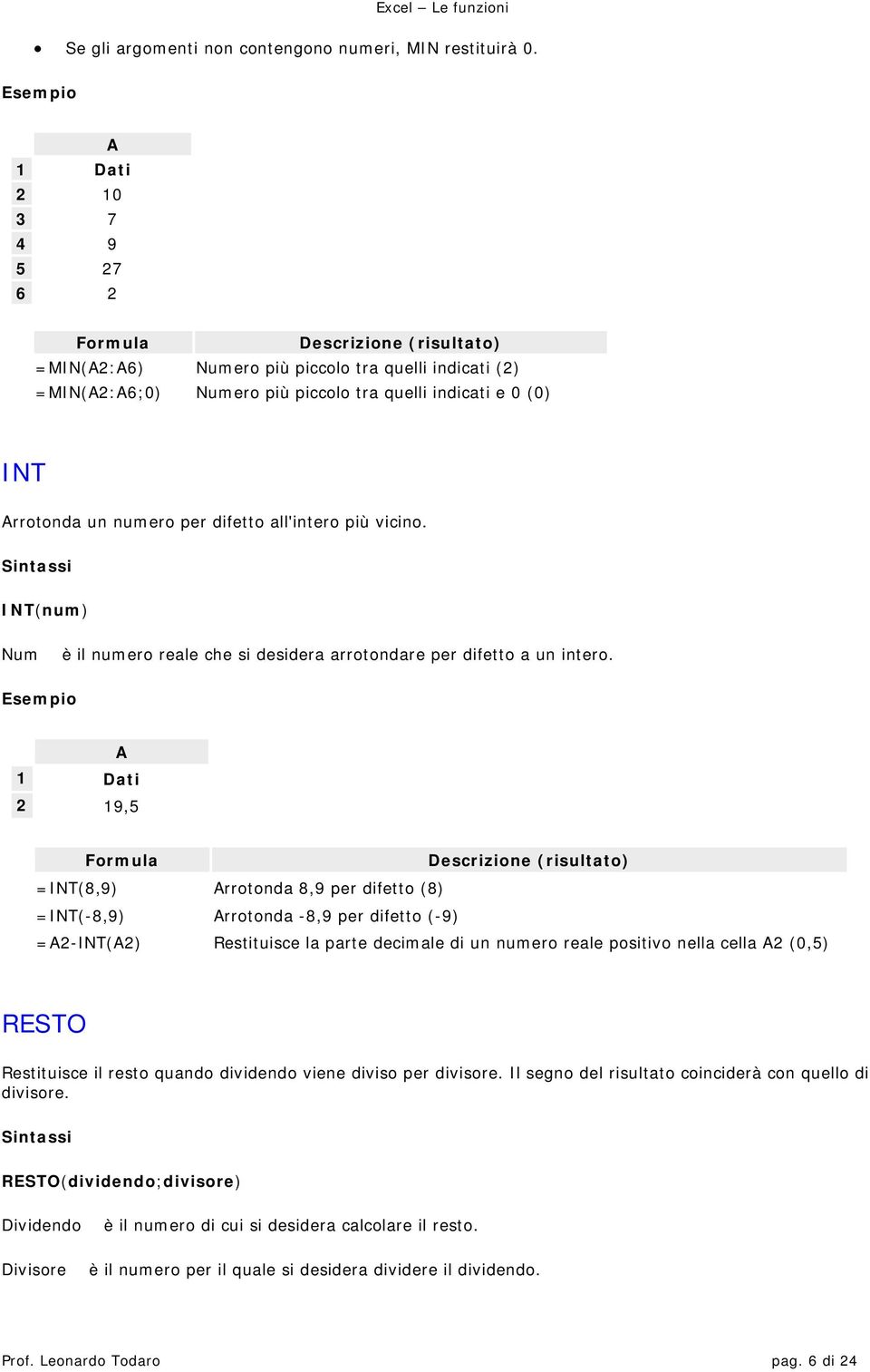 INT(num) Num è il numero reale che si desidera arrotondare per difetto a un intero.