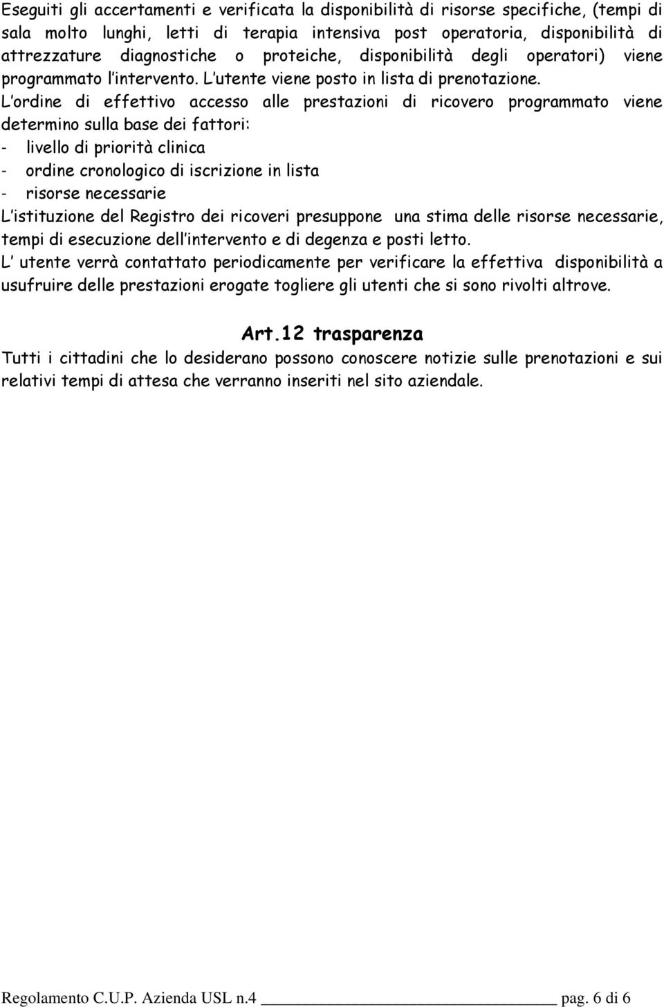 L ordine di effettivo accesso alle prestazioni di ricovero programmato viene determino sulla base dei fattori: - livello di priorità clinica - ordine cronologico di iscrizione in lista - risorse