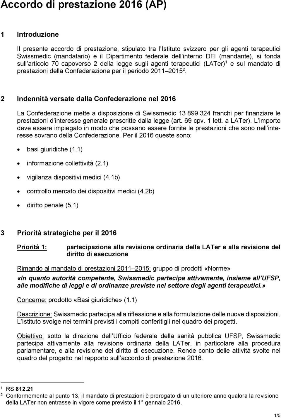 2 Indennità versate dalla Confederazione nel 2016 La Confederazione mette a disposizione di Swissmedic 13 899 324 franchi per finanziare le prestazioni d interesse generale prescritte dalla legge