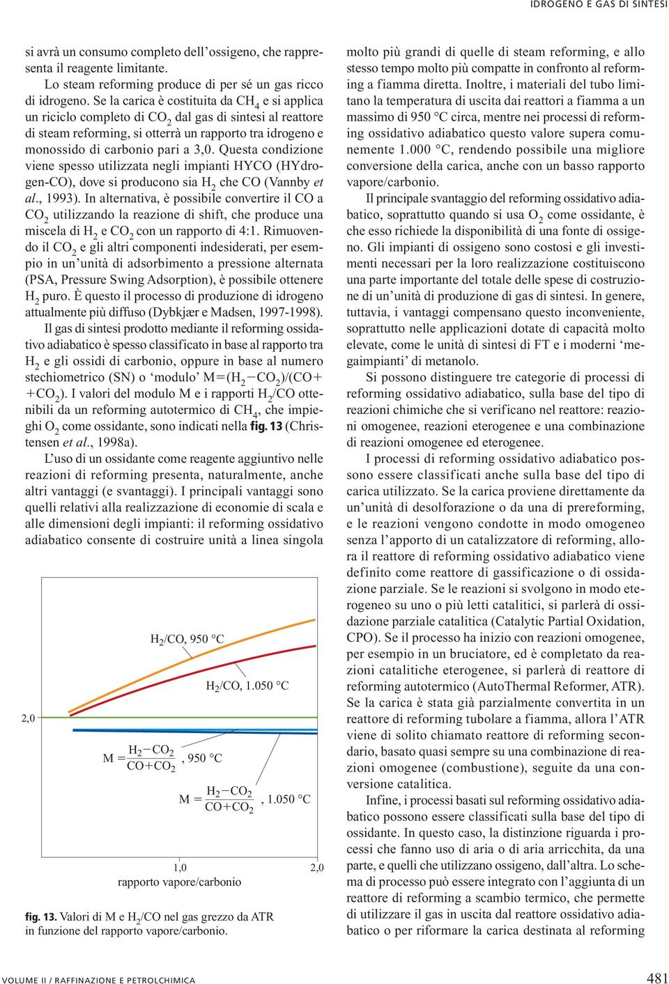 Questa condizione viene spesso utilizzata negli impianti HYCO (HYdrogen-CO), dove si producono sia H 2 che CO (Vannby et al., 1993).