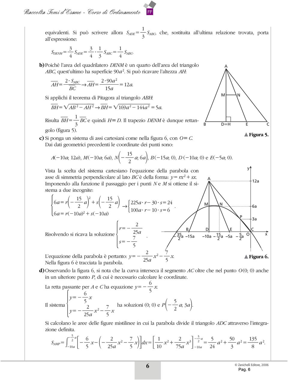 a Si applichi il teorema di Pitagora al triangolo ABH: BH AB AH BH 6 9a a a. M A N Risulta BH BC e quindi H D. Il trapezio DENM è dunque rettangolo (figura ).