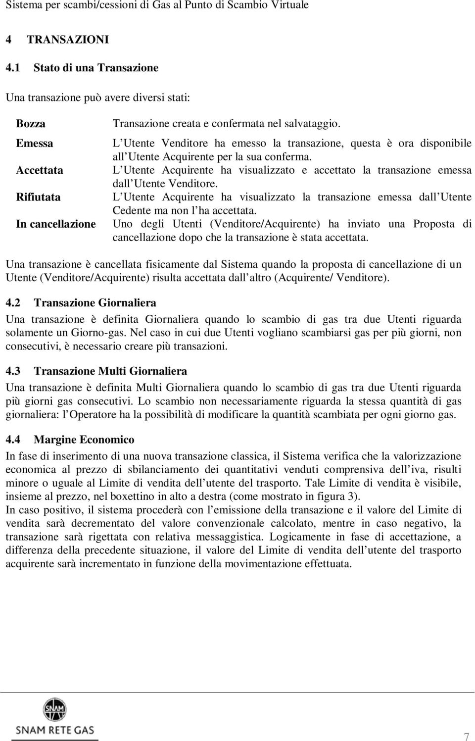 L Utente Acquirente ha visualizzato e accettato la transazione emessa dall Utente Venditore. L Utente Acquirente ha visualizzato la transazione emessa dall Utente Cedente ma non l ha accettata.