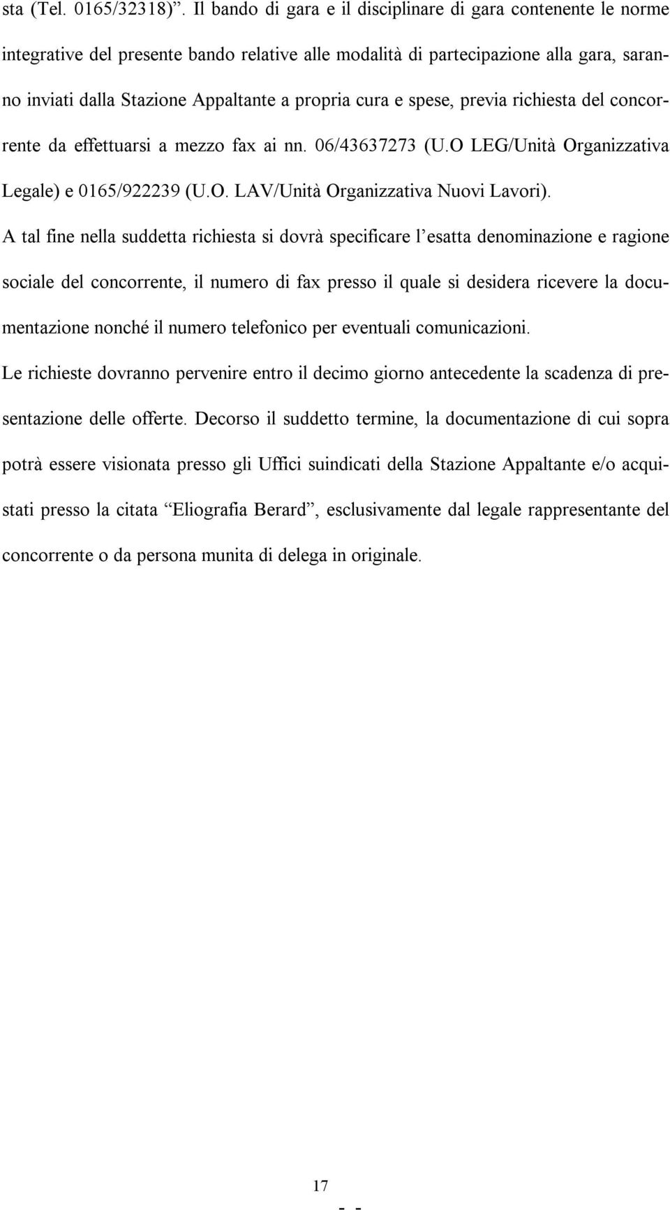 cura e spese, previa richiesta del concorrente da effettuarsi a mezzo fax ai nn. 06/43637273 (U.O LEG/Unità Organizzativa Legale) e 0165/922239 (U.O. LAV/Unità Organizzativa Nuovi Lavori).