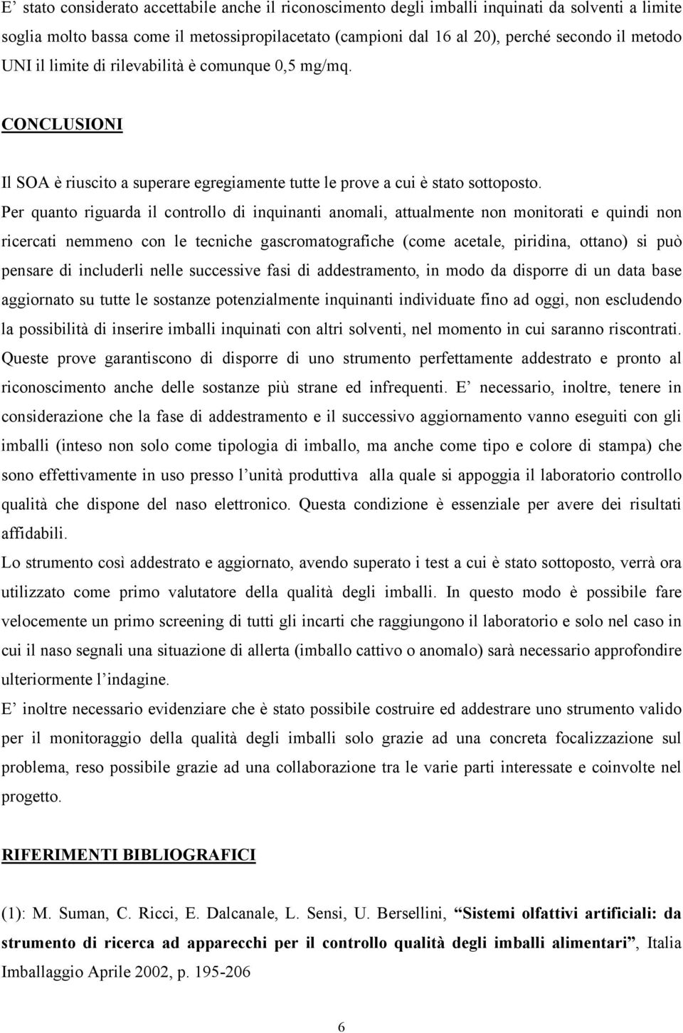 Per quanto riguarda il controllo di inquinanti anomali, attualmente non monitorati e quindi non ricercati nemmeno con le tecniche gascromatografiche (come acetale, piridina, ottano) si può pensare di