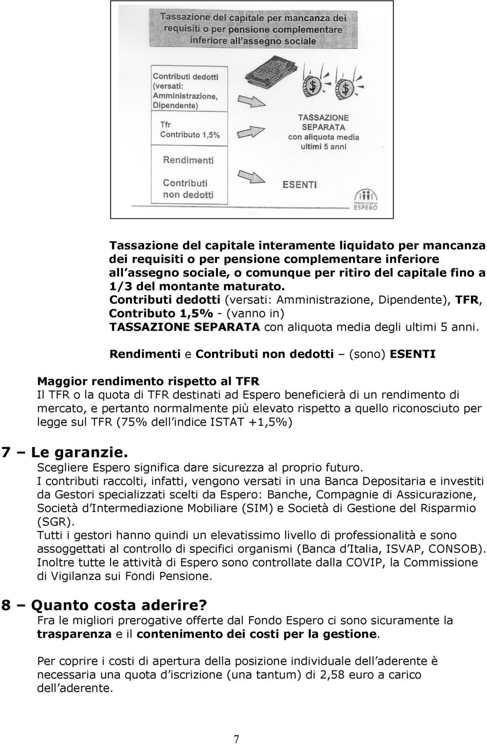 Rendimenti e Contributi non dedotti (sono) ESENTI Maggior rendimento rispetto al TFR Il TFR o la quota di TFR destinati ad Espero beneficierà di un rendimento di mercato, e pertanto normalmente più