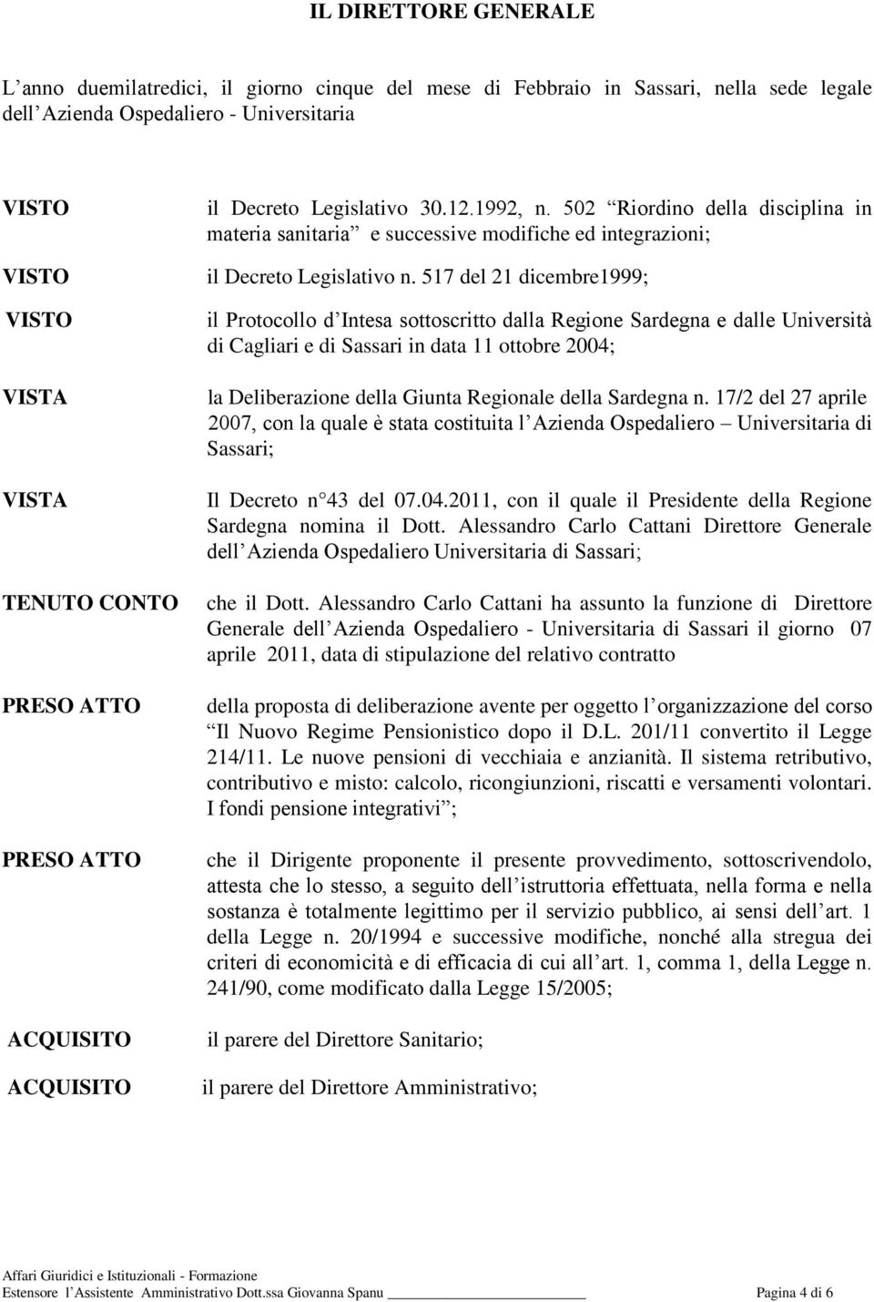 517 del 21 dicembre1999; il Protocollo d Intesa sottoscritto dalla Regione Sardegna e dalle Università di Cagliari e di Sassari in data 11 ottobre 2004; la Deliberazione della Giunta Regionale della