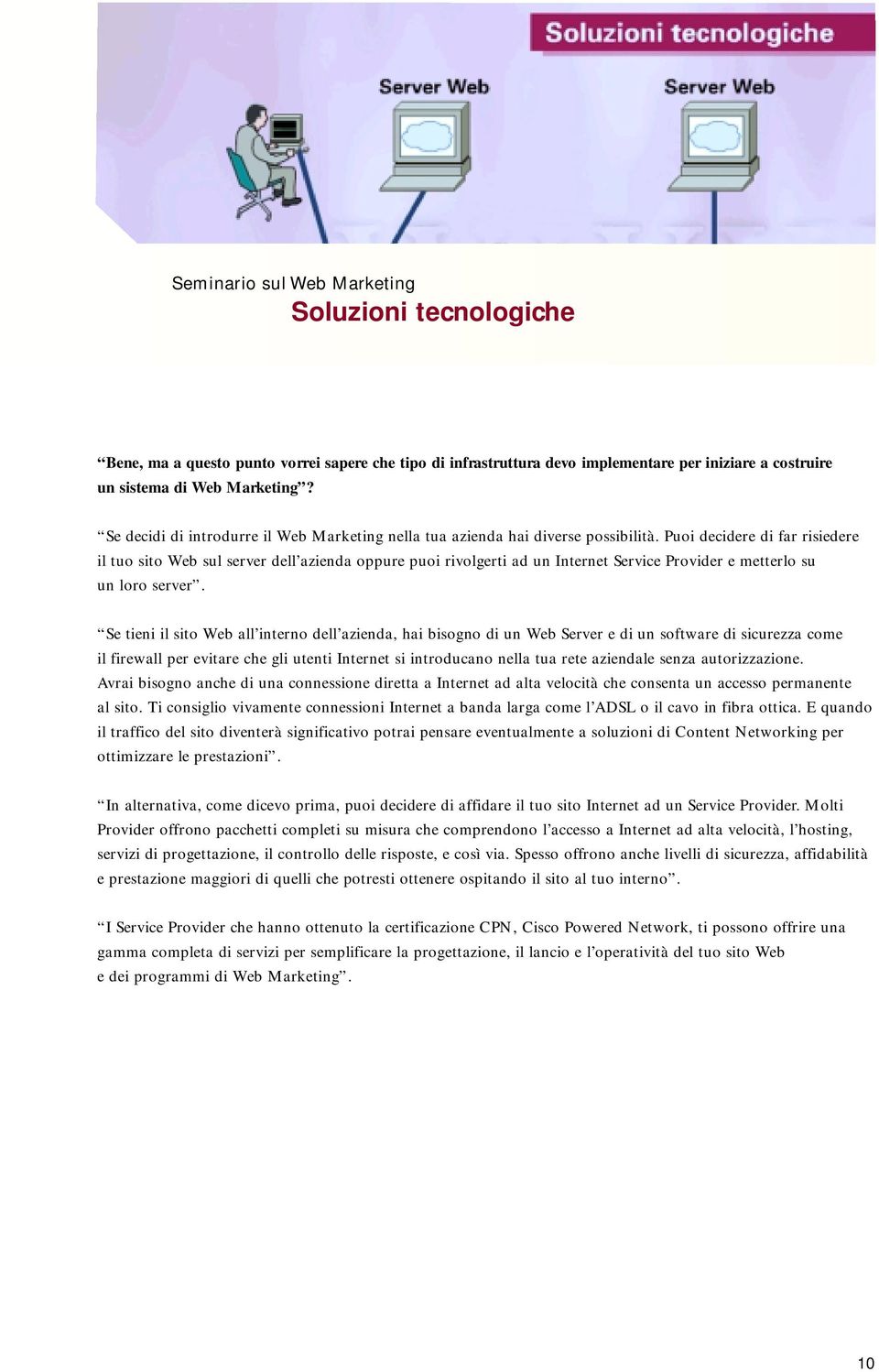 Puoi decidere di far risiedere il tuo sito Web sul server dell azienda oppure puoi rivolgerti ad un Internet Service Provider e metterlo su un loro server.