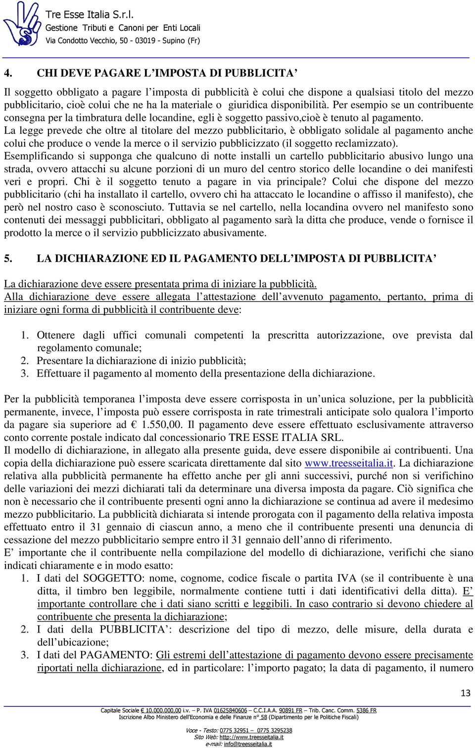 La legge prevede che oltre al titolare del mezzo pubblicitario, è obbligato solidale al pagamento anche colui che produce o vende la merce o il servizio pubblicizzato (il soggetto reclamizzato).