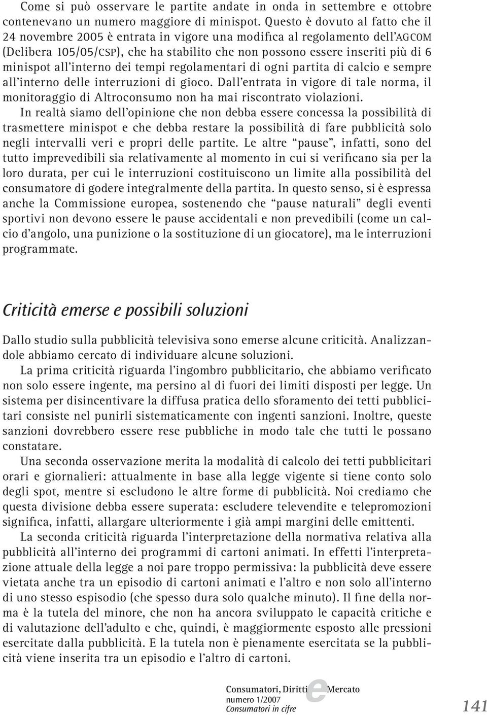 rgolamntari di ogni partita di calcio smpr all intrno dll intrruzioni di gioco. Dall ntrata in vigor di tal norma, il monitoraggio di Altroconsumo non ha mai riscontrato violazioni.