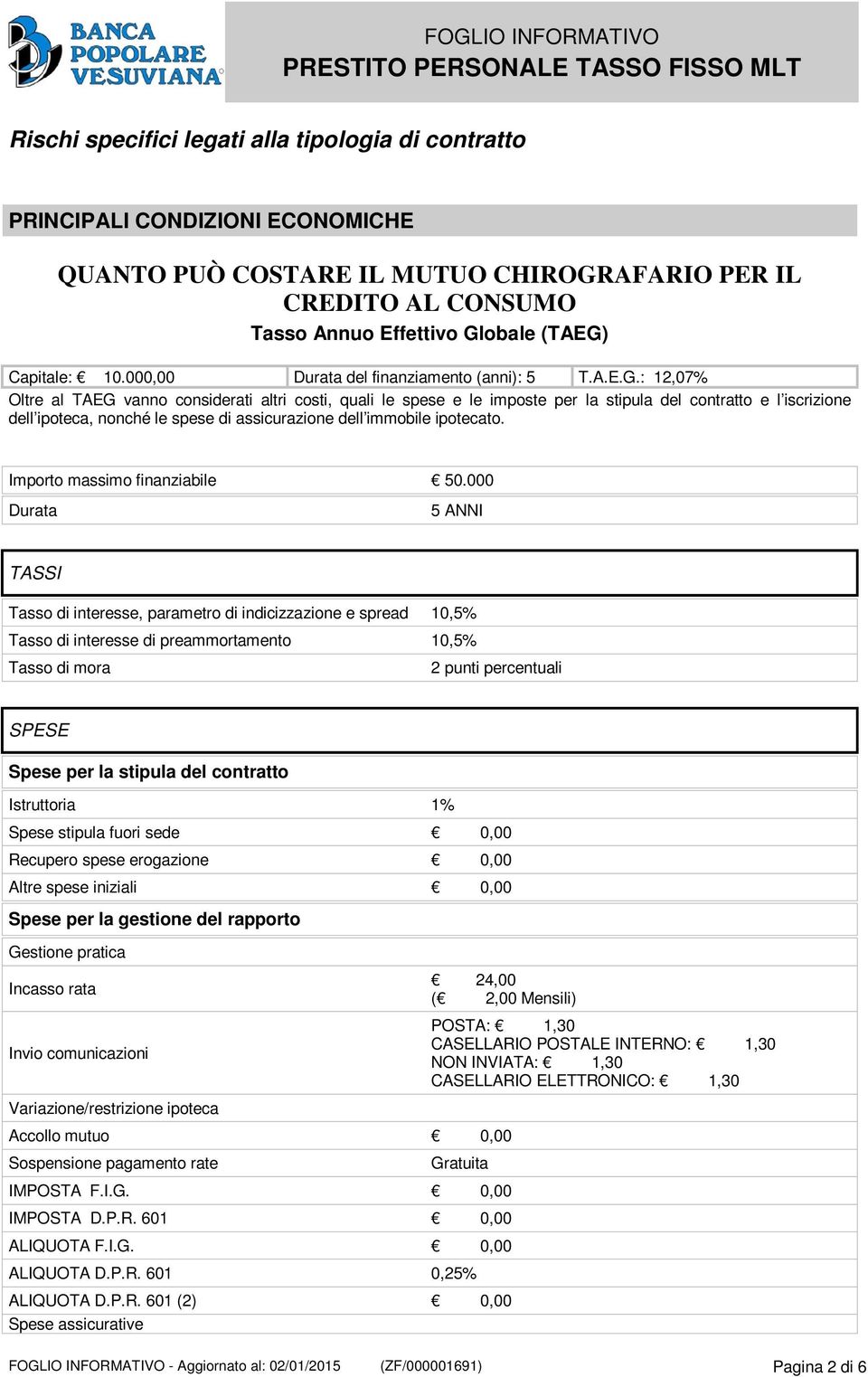 : 12,07% Oltre al TAEG vanno considerati altri costi, quali le spese e le imposte per la stipula del contratto e l iscrizione dell ipoteca, nonché le spese di assicurazione dell immobile ipotecato.